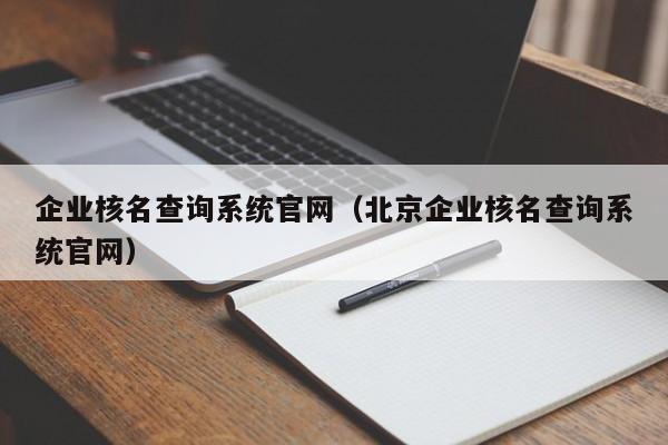 企业核名查询系统官网（北京企业核名查询系统官网）
