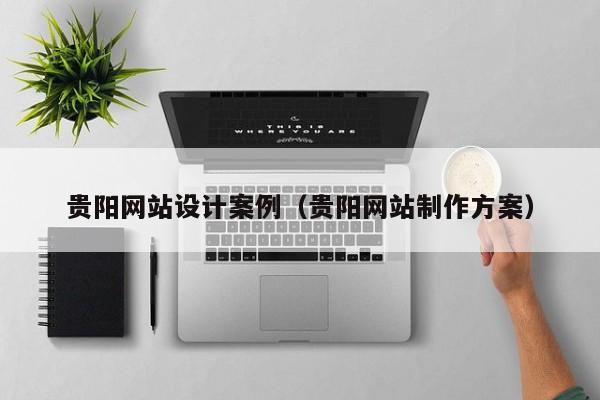 贵阳网站设计案例（贵阳网站制作方案）