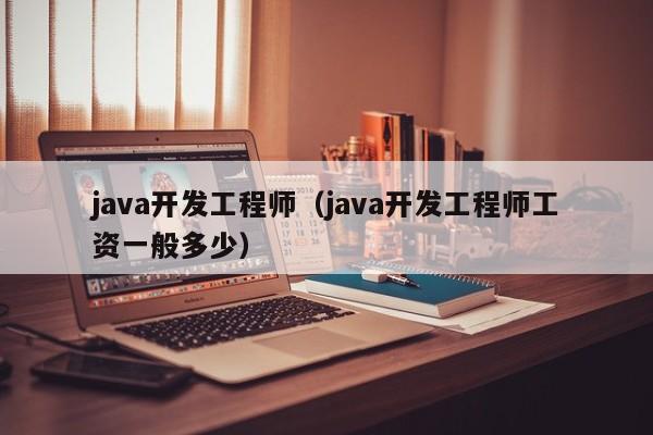 java开发工程师（java开发工程师工资一般多少）