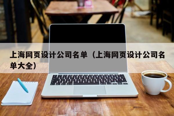 上海网页设计公司名单（上海网页设计公司名单大全）