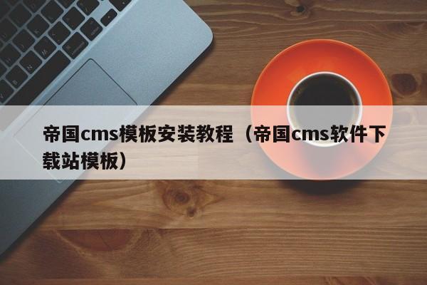 帝国cms模板安装教程（帝国cms软件下载站模板）