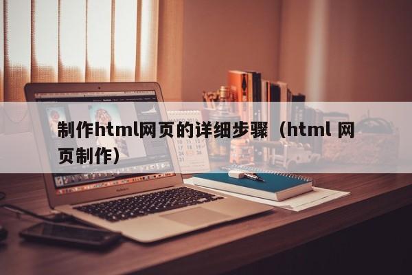 制作html网页的详细步骤（html 网页制作）