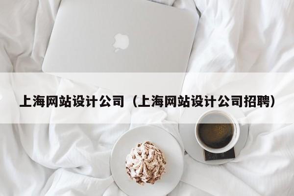 上海网站设计公司（上海网站设计公司招聘）