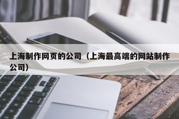 上海制作网页的公司（上海最高端的网站制作公司）