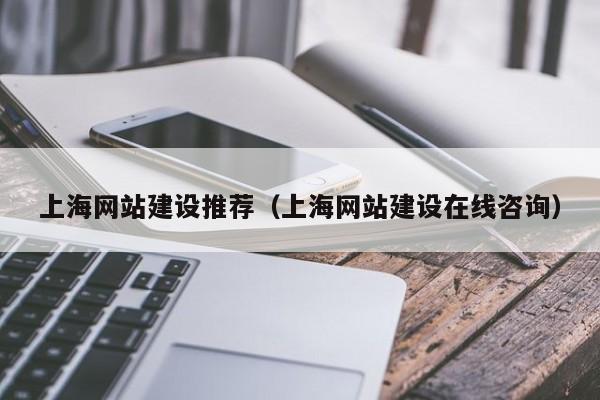 上海网站建设推荐（上海网站建设在线咨询）