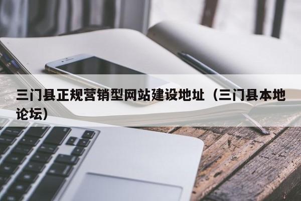 三门县正规营销型网站建设地址（三门县本地论坛）